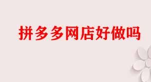 拼多多網(wǎng)店好做嗎
