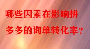 哪些因素在影響拼多多的詢(xún)單轉(zhuǎn)化率