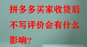 拼多多買家收貨后不寫評價(jià)會有什么影響