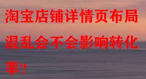 淘寶店鋪詳情頁(yè)布局混亂會(huì)不會(huì)影響轉(zhuǎn)化率